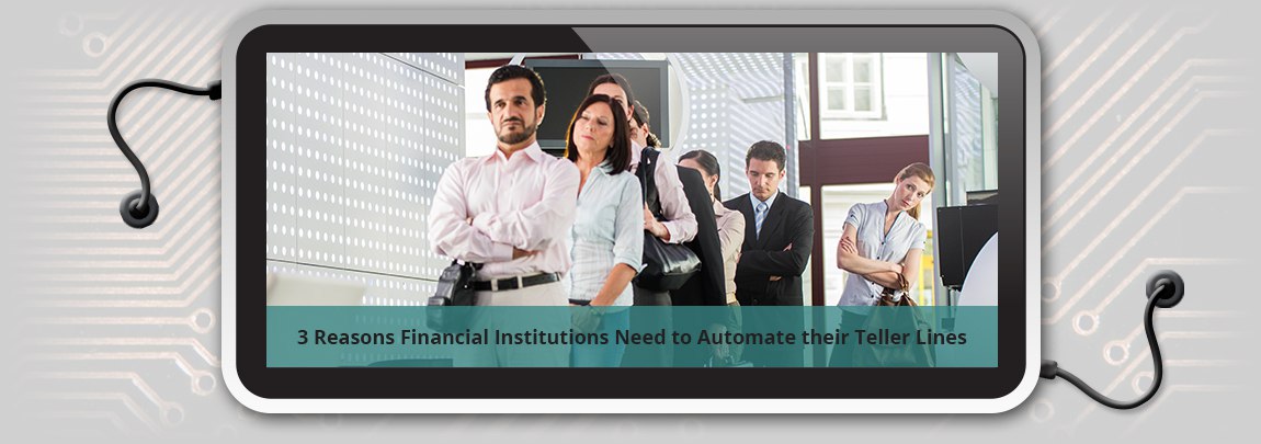 3 Reasons Financial Institutions Need to Automate their Teller Lines