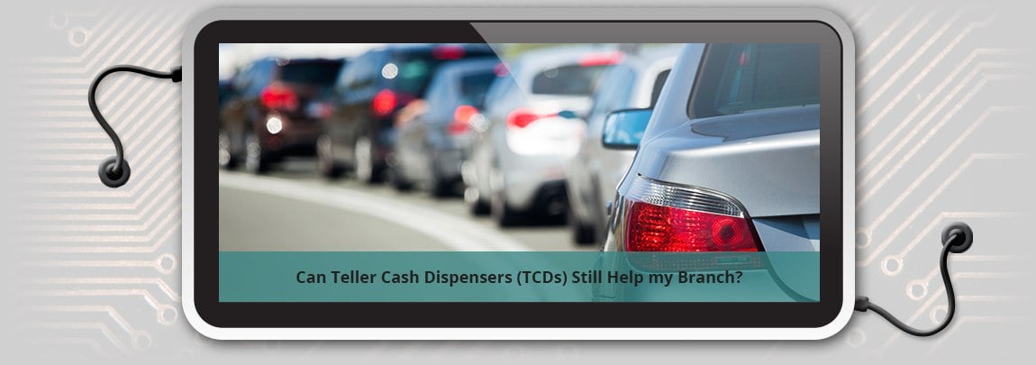 Can Teller Cash Dispensers (TCDs) Still Help my Branch?