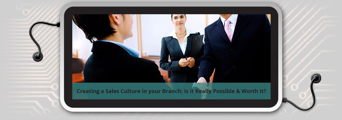 Creating a Sales Culture in your Branch: Is it Possible and Worth it?