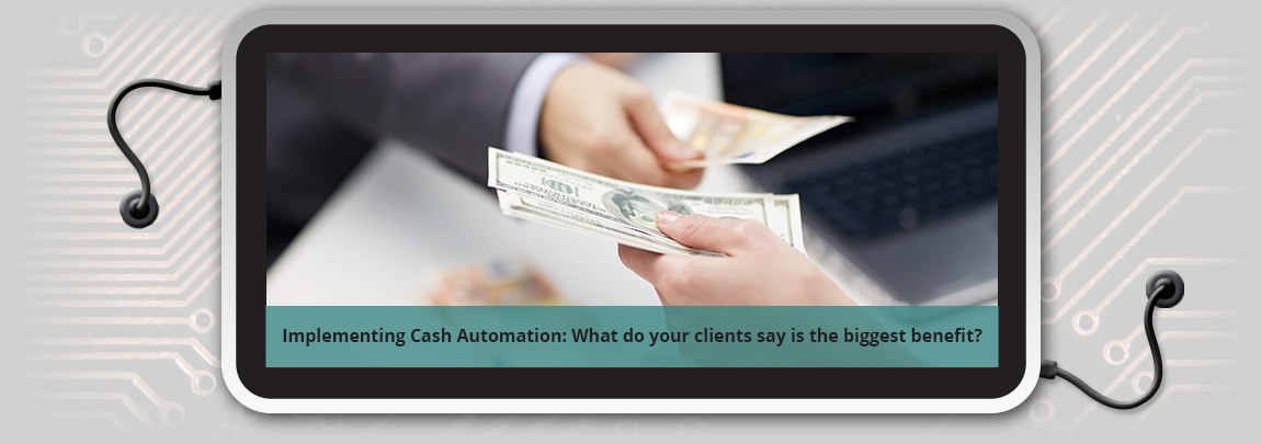 Implementing Cash Automation: What do your clients say is the biggest benefit?