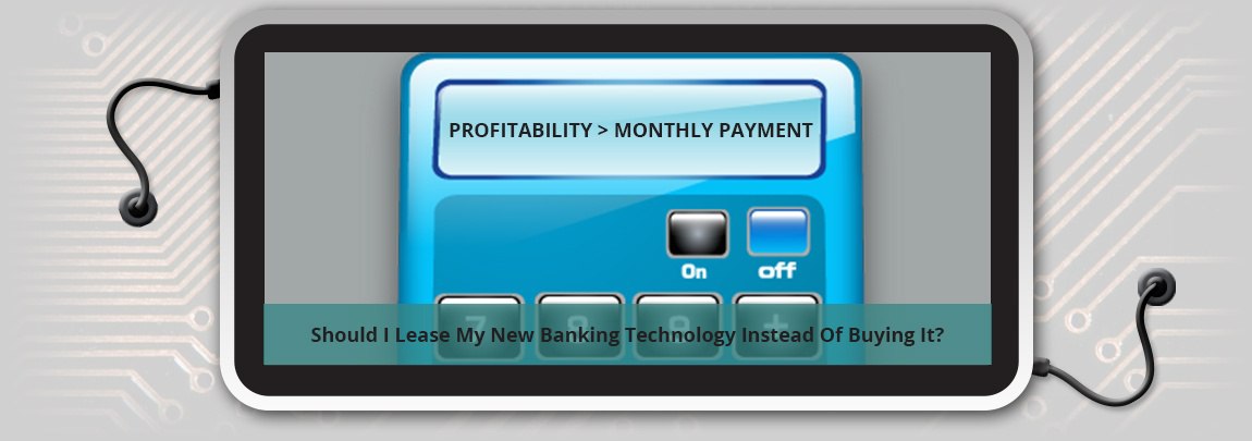 Should I Lease My New Banking Technology Instead Of Buying It?