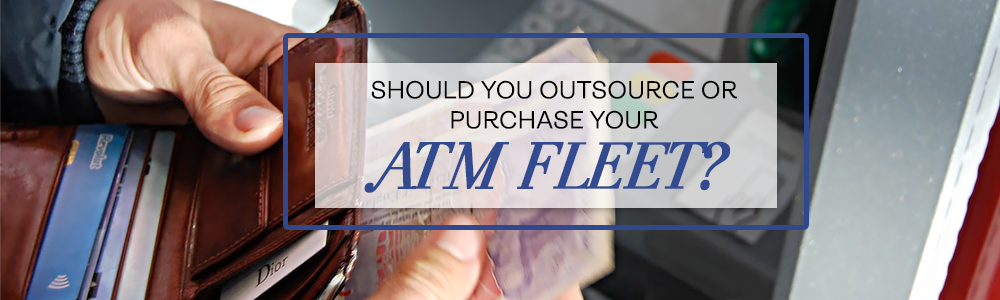 Should You Outsource or Purchase Your ATM Fleet?